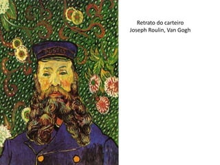 Retrato do carteiro 
Joseph Roulin, Van Gogh 
 