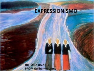 EXPRESSIONISMO 
HISTÓRIA DA ARTE 
PROFº Guilherme Leone 
 