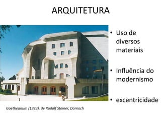 ARQUITETURA 
• Uso de 
diversos 
materiais 
• Influência do 
modernismo 
• excentricidade 
Goetheanum (1923), de Rudolf St...