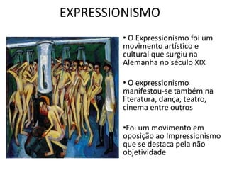 EXPRESSIONISMO 
• O Expressionismo foi um 
movimento artístico e 
cultural que surgiu na 
Alemanha no século XIX 
• O expr...
