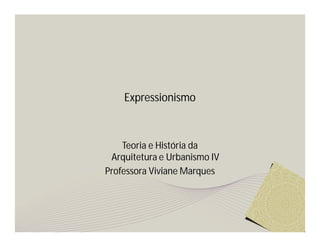 Expressionismo 
Teoria e História da 
Arquitetura e Urbanismo IV 
Professora Viviane Marques 
 
