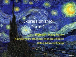 Expressionismo
Parte 2
Professor: Maiza Franco
Alunos: Pedro Henrique Menezes Ribeiro
Rafael Marozzi Ribeiro
 