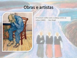 Obras e artistas
O homem velho com a cabeça entre as
mãos (1882) - Van Gogh
 