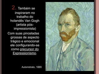 2. Também se
inspiraram no
trabalho do
holandês Van Gogh
(artista pós-
impressionista)
Com suas pinceladas
grossas de aspecto
trágico e emocional
ele configurando-se
como precursor do
Expressionismo.
Autorretrato, 1889
 