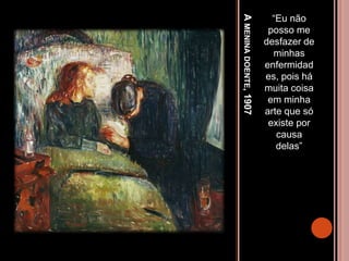 AMENINADOENTE,1907
“Eu não
posso me
desfazer de
minhas
enfermidad
es, pois há
muita coisa
em minha
arte que só
existe por
causa
delas”
 