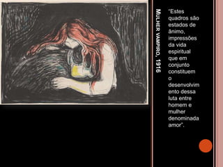 MULHERVAMPIRO,1916
“Estes
quadros são
estados de
ânimo,
impressões
da vida
espiritual
que em
conjunto
constituem
o
desenvolvim
ento dessa
luta entre
homem e
mulher
denominada
amor”.
 