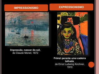 IMPRESSIONISMO EXPRESSIONISMO
Fränzi perante uma cadeira
talhada,
de Ernst Ludwing Kirchner,
1910
Impressão, nascer do sol,
de Claude Monet, 1872
 