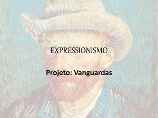 EXPRESSIONISMO
Projeto: Vanguardas
 