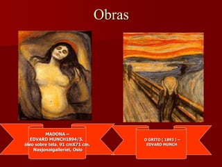 Obras
O GRITO ( 1893 ) –
EDVARD MUNCH
MADONA –
EDVARD MUNCH1894/5.
óleo sobre tela. 91 cmX71 cm.
Nasjonalgalleriet, Oslo
 