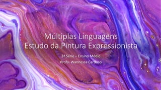 Múltiplas Linguagens
Estudo da Pintura Expressionista
3ª Série – Ensino Médio
Profa. Wannessa Cardoso
 