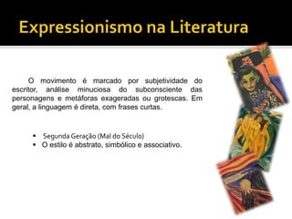 O movimento é marcado por subjetividade do
escritor, análise minuciosa do subconsciente das
personagens e metáforas exageradas ou grotescas. Em
geral, a linguagem é direta, com frases curtas.

 Segunda Geração (Mal do Século)
 O estilo é abstrato, simbólico e associativo.

 