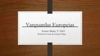 Vanguardas Europeias
Ensino Médio, 3º ANO
Professor: Luan de Lucena Felipe
 