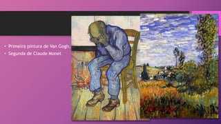 • Primeira pintura de Van Gogh.
• Segunda de Claude Monet
 