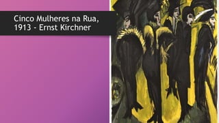 Cinco Mulheres na Rua,
1913 - Ernst Kirchner
 