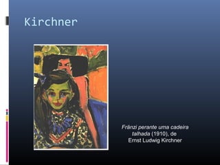 Kirchner 
Fränzi perante uma cadeira 
talhada (1910), de 
Ernst Ludwig Kirchner 
 