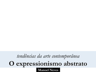 Manoel Neves
tendências da arte contemporânea
O expressionismo abstrato
 