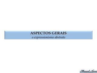 ASPECTOS GERAIS
o expressionismo abstrato
 