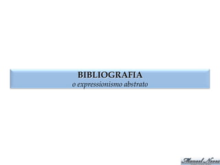 BIBLIOGRAFIA
o expressionismo abstrato
 