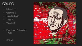 GRUPO
 Eduardo N.
 Gabriele S.
 João Pedro C.
 Thais R.
 Wendel C.
 Prof.: Luan Guimarães
- Arte
 3º E.M.
 