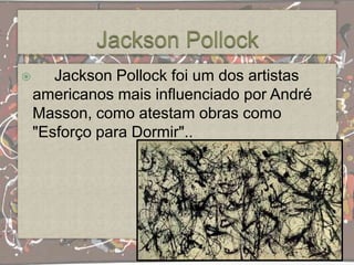       Jackson Pollock foi um dos artistas
    americanos mais influenciado por André
    Masson, como atestam obras como
    "Esforço para Dormir"..
 