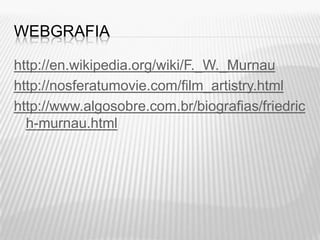 WEBGRAFIA

http://en.wikipedia.org/wiki/F._W._Murnau
http://nosferatumovie.com/film_artistry.html
http://www.algosobre.com.br/biografias/friedric
  h-murnau.html
 