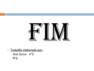 
                Fim
    Trabalho elaborado por:
      Ana Zorro nº2
      9ºA
 