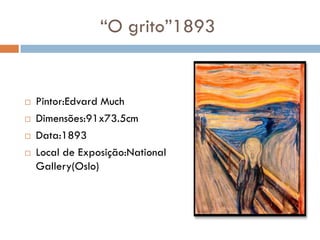 “O grito”1893


   Pintor:Edvard Much
   Dimensões:91x73.5cm
   Data:1893
   Local de Exposição:National
    Gallery(Oslo)
 