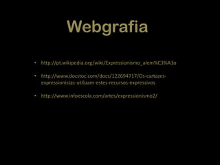 Webgrafia
• http://pt.wikipedia.org/wiki/Expressionismo_alem%C3%A3o
• http://www.docstoc.com/docs/122694717/Os-cartazesexpressionistas-utilizam-estes-recursos-expressivos
• http://www.infoescola.com/artes/expressionismo2/

 