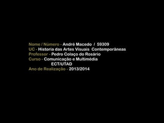 Nome / Número - André Macedo / 59309
UC - Historia das Artes Visuais Contemporâneas
Professor - Pedro Colaço do Rosário
Curso - Comunicação e Multimédia
ECT/UTAD
Ano de Realização - 2013/2014

 