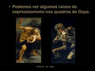 • Podemos ver algumas raízes do
expressionismo nos quadros de Goya.

Pinturas de Goya

 