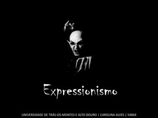 Expressionismo
UNIVERSIDADE DE TRÁS-OS-MONTES E ALTO DOURO | CAROLINA ALVES | 54864
 