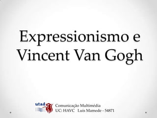 Expressionismo e
Vincent Van Gogh

    Comunicação Multimédia
    UC: HAVC Luís Mamede - 54871
 