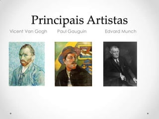Principais Artistas
Vicent Van Gogh   Paul Gauguin   Edvard Munch
 