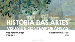 HISTÓRIA DAS ARTES
VISUAIS E CONTEMPORÂNEAS

Prof. Pedro Colaço
ECT/UTAD

Ricardo Sousa nº58330
2013
"O Sena em Saint-Cloud“, 1890

 