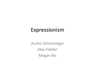 Expressionism
Austin Schoeninger
Alex Fideler
Megan Bis
 