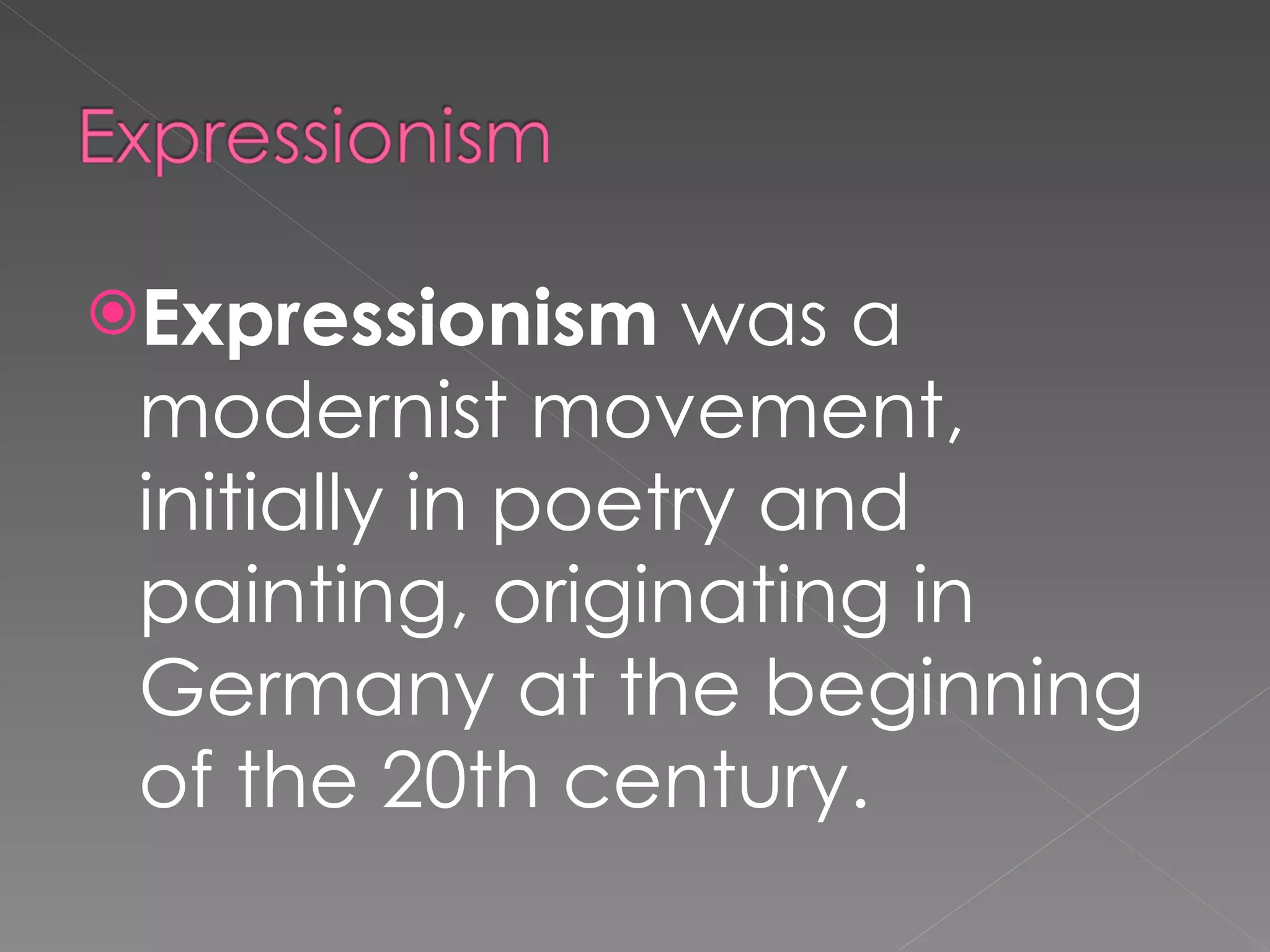Expressionism was a modernist movement, initially in poetry and painting, originating in Germany at the beginning of the 20th century.