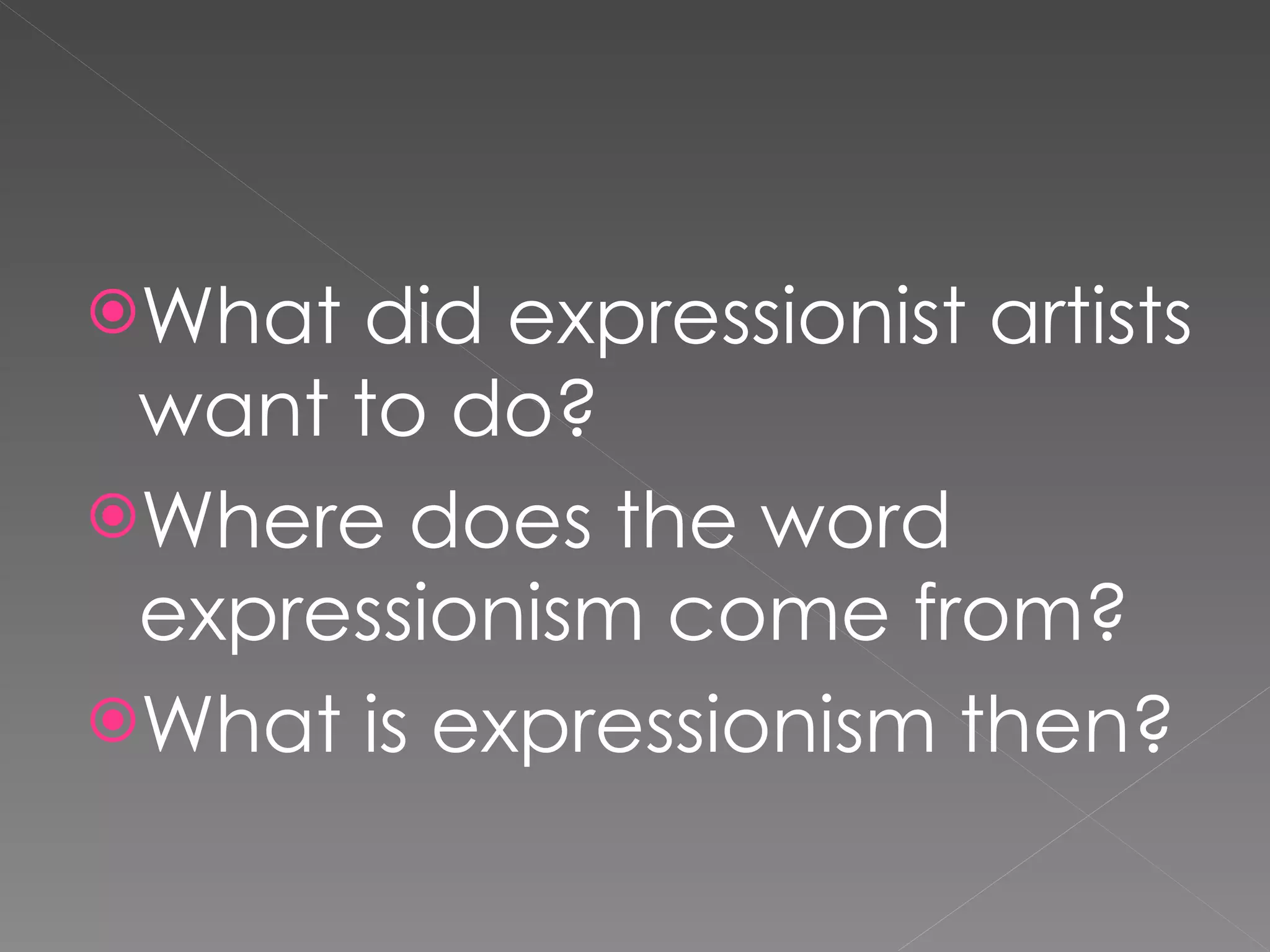 What did expressionist artists want to do? Where does the word expressionism come from? What is expressionism then?