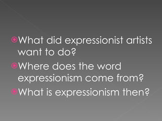What did expressionist artists want to do?  Where does the word expressionism come from? What is expressionism then? 