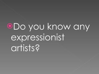 Do you know any expressionist artists?  