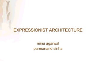 EXPRESSIONIST ARCHITECTURE minu agarwal parmanand sinha 