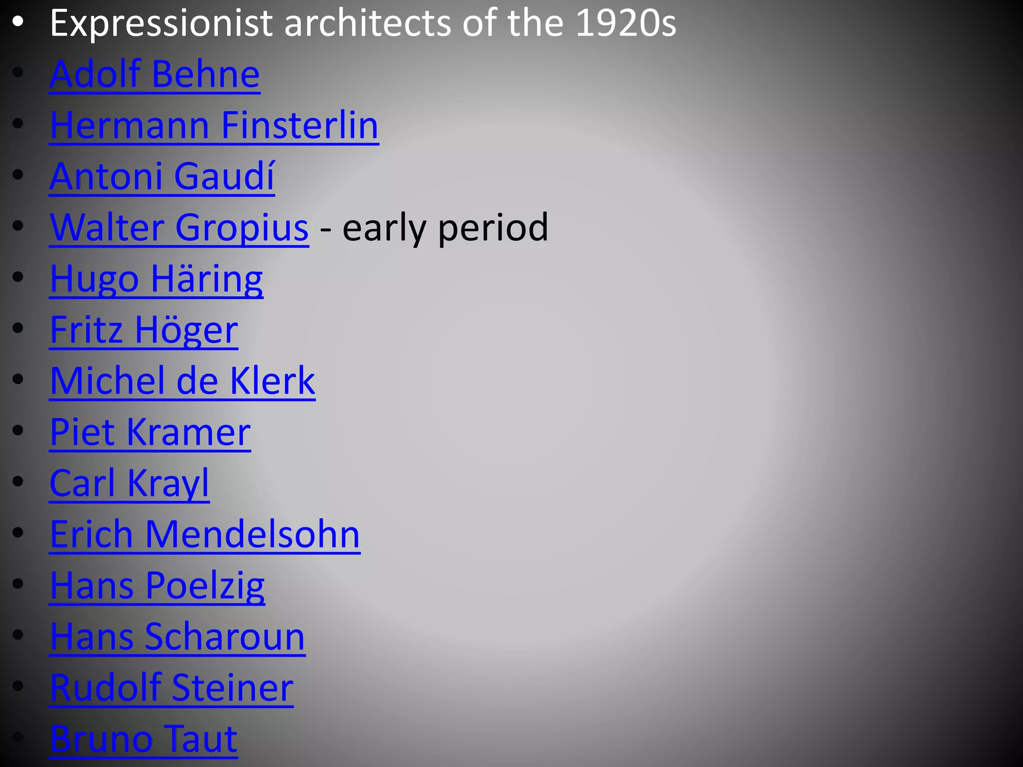 • Expressionist architects of the 1920s
• Adolf Behne
• Hermann Finsterlin
• Antoni Gaudí
• Walter Gropius - early period
• Hugo Häring
• Fritz Höger
• Michel de Klerk
• Piet Kramer
• Carl Krayl
• Erich Mendelsohn
• Hans Poelzig
• Hans Scharoun
• Rudolf Steiner
• Bruno Taut
 