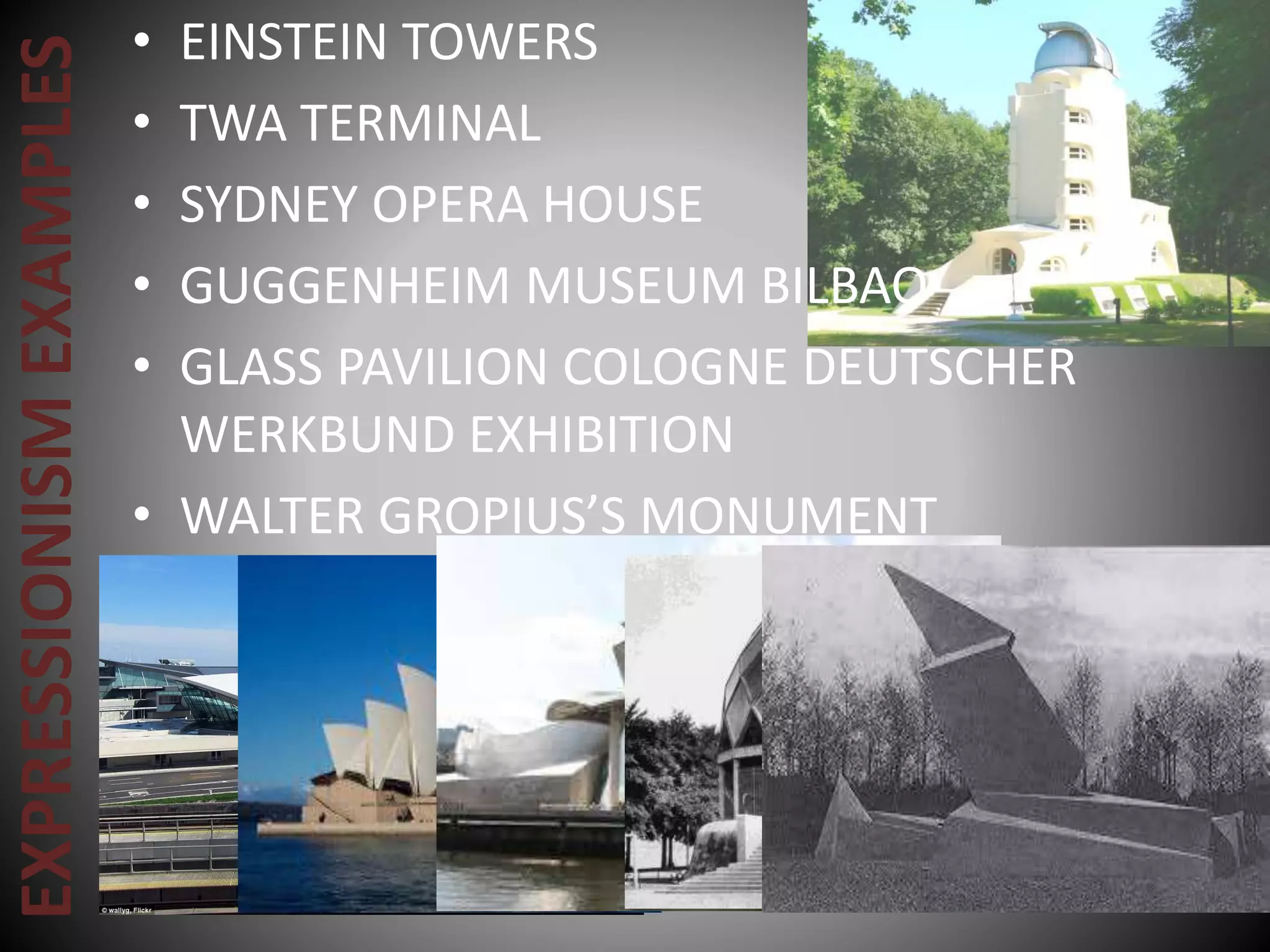 EXPRESSIONISMEXAMPLES • EINSTEIN TOWERS
• TWA TERMINAL
• SYDNEY OPERA HOUSE
• GUGGENHEIM MUSEUM BILBAO
• GLASS PAVILION COLOGNE DEUTSCHER
WERKBUND EXHIBITION
• WALTER GROPIUS’S MONUMENT
 