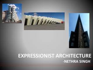 EXPRESSIONIST ARCHITECTURE
-NETHRA SINGH
 
