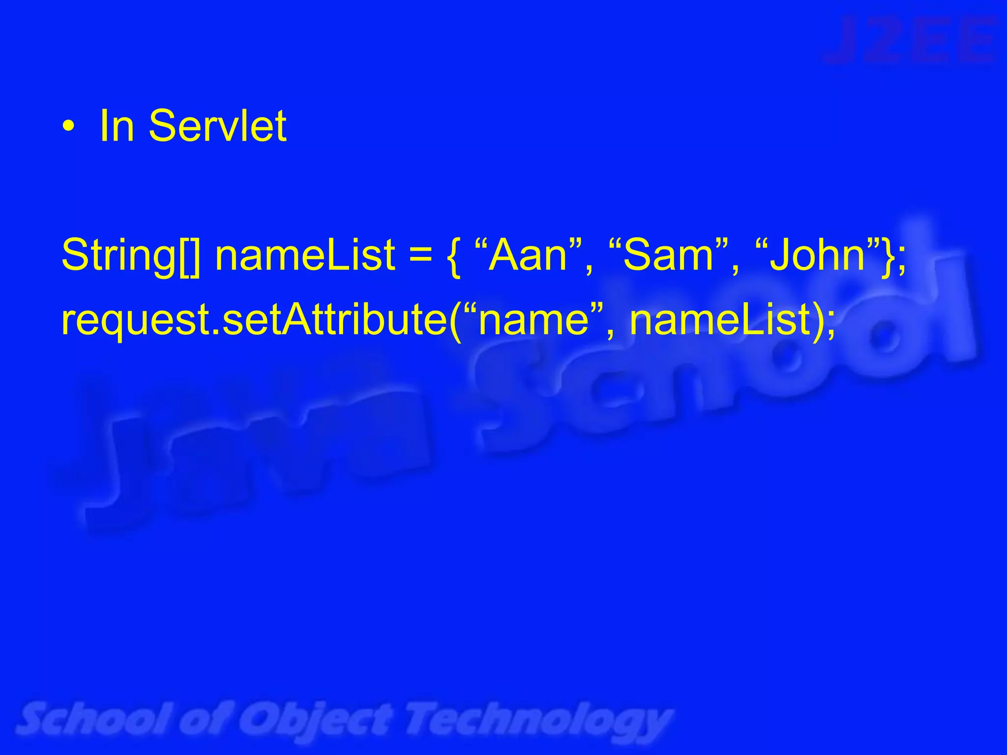 • In Servlet

String[] nameList = { “Aan”, “Sam”, “John”};
request.setAttribute(“name”, nameList);
 