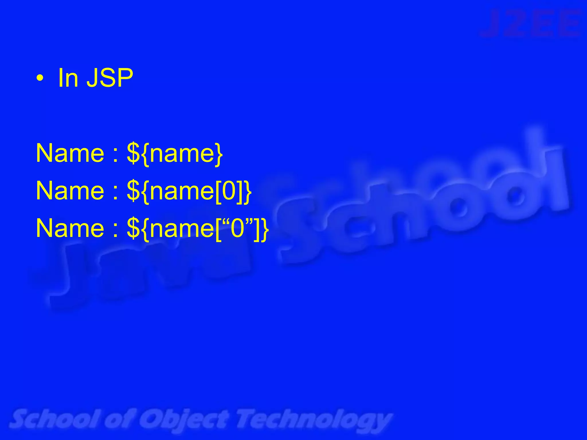 • In JSP

Name : ${name}
Name : ${name[0]}
Name : ${name[“0”]}
 