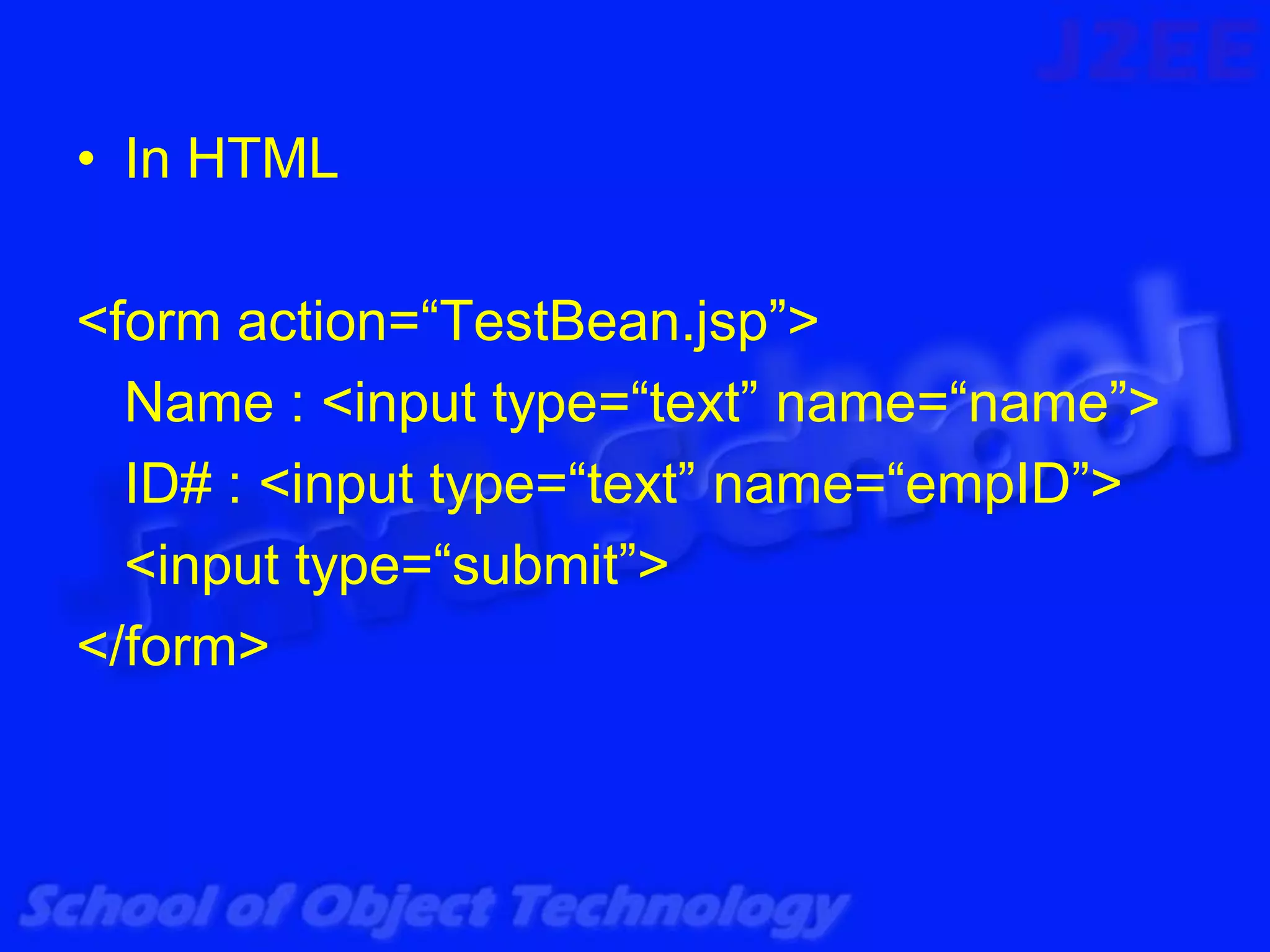 • In HTML

<form action=“TestBean.jsp”>
  Name : <input type=“text” name=“name”>
  ID# : <input type=“text” name=“empID”>
  <input type=“submit”>
</form>
 
