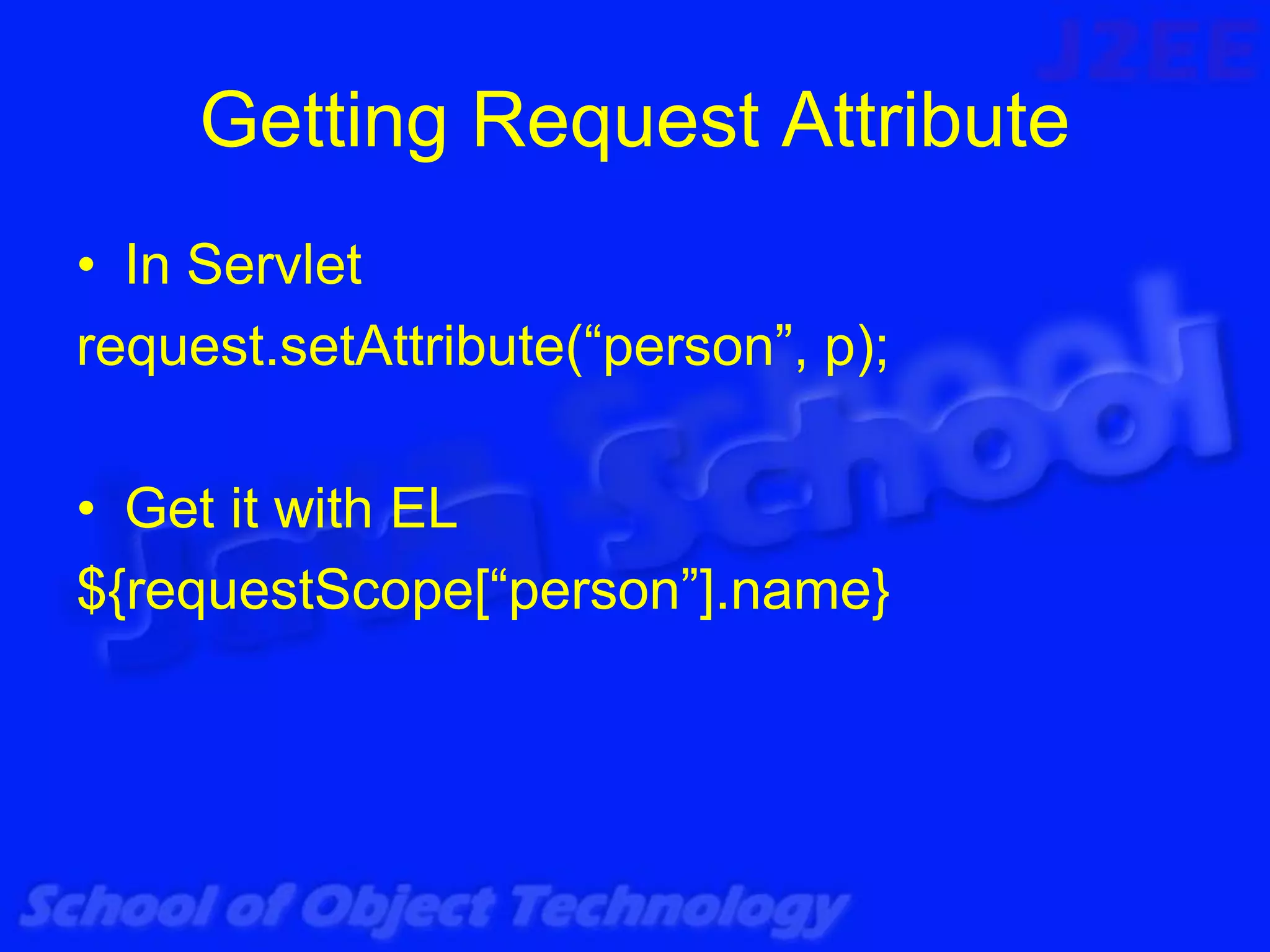 Getting Request Attribute
• In Servlet
request.setAttribute(“person”, p);

• Get it with EL
${requestScope[“person”].name}
 