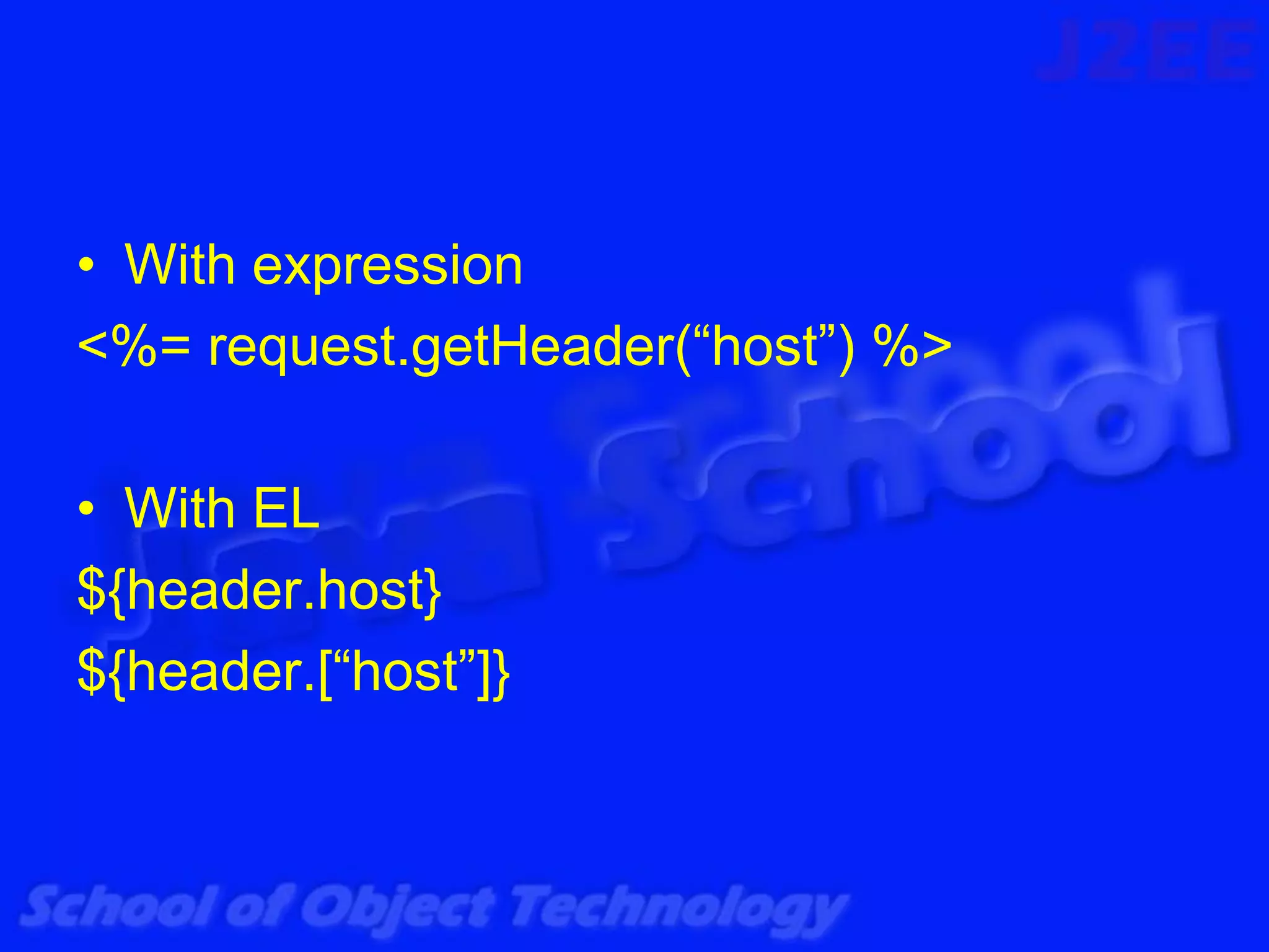 • With expression
<%= request.getHeader(“host”) %>

• With EL
${header.host}
${header.[“host”]}
 