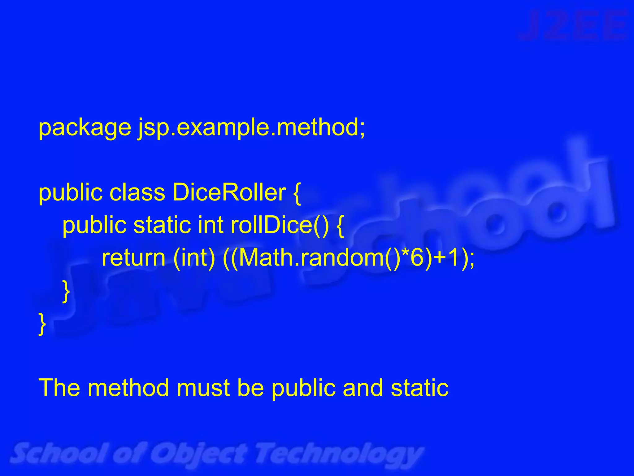 package jsp.example.method;

public class DiceRoller {
  public static int rollDice() {
      return (int) ((Math.random()*6)+1);
  }
}

The method must be public and static
 