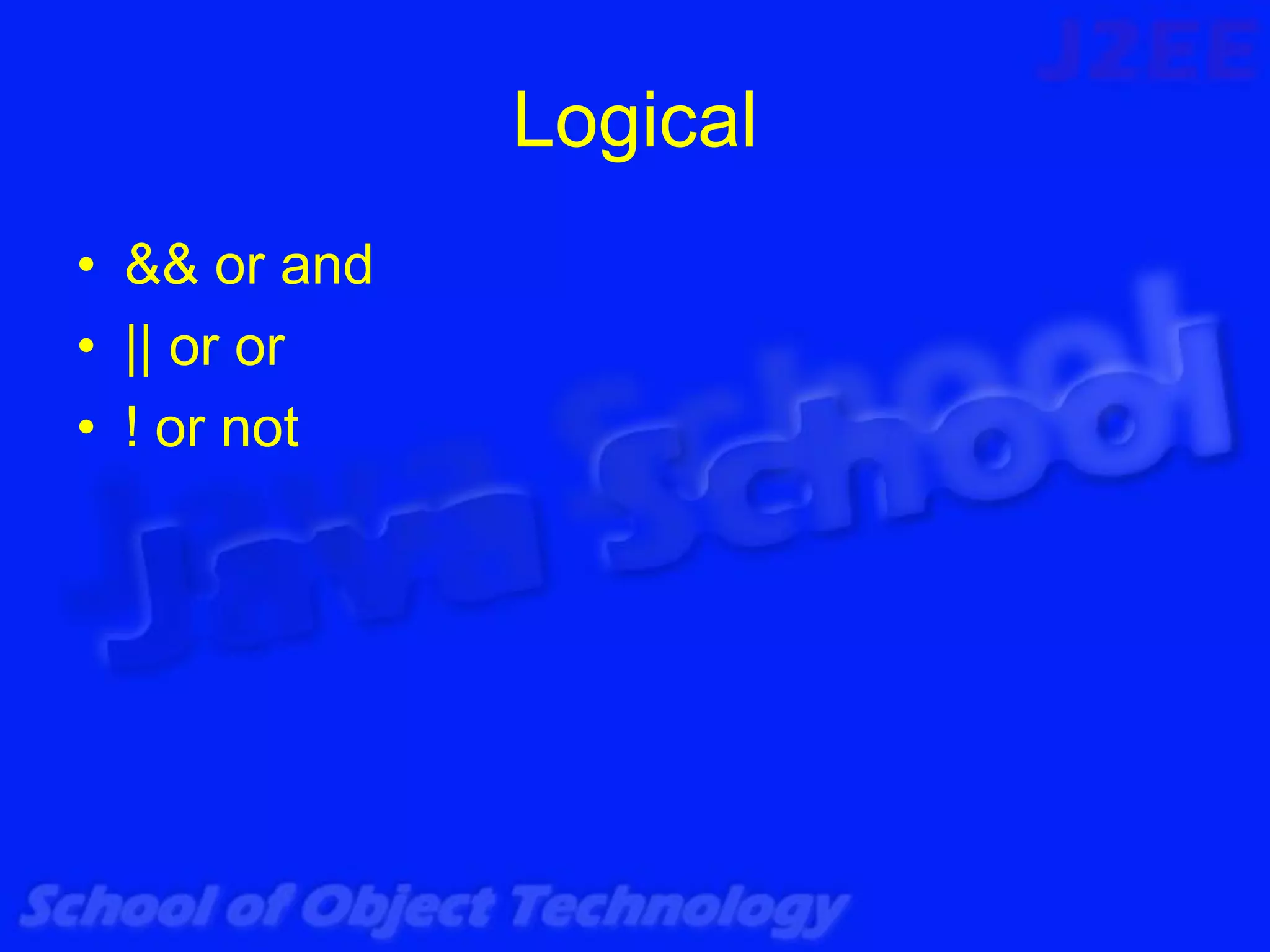 Logical
• && or and
• || or or
• ! or not
 